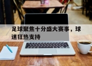 真人棋牌对战-足球聚焦十分盛大赛事，球迷狂热支持