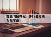 乐鱼真人游戏-雄鹿飞扬夺冠，步行者无缘东部王座