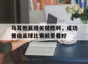 棋牌娱乐平台-马耳他赢得关键胜利，成功晋级足球比赛前景看好
