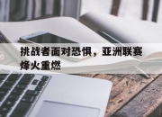 棋牌娱乐平台-挑战者面对恐惧，亚洲联赛烽火重燃