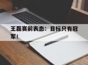 真人棋牌对战-王磊赛前表态：目标只有冠军！