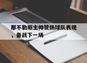 真人棋牌对战-那不勒斯主帅赞扬球队表现，备战下一场