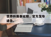 乐鱼真人游戏-世界杯赛事延期，官方发布通告。