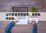 真人棋牌对战-辽宁男篮夺得冠军，亲吻奖杯庆祝。