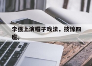 真人棋牌对战-李强上演帽子戏法，技惊四座。