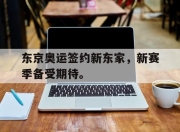 棋牌娱乐平台-东京奥运签约新东家，新赛季备受期待。
