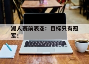 棋牌娱乐平台-湖人赛前表态：目标只有冠军！