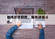 真人棋牌对战-张伟逆转取胜，展现顽强斗志。