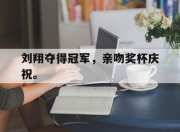 乐鱼真人游戏-刘翔夺得冠军，亲吻奖杯庆祝。