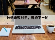棋牌娱乐平台-孙杨击败对手，晋级下一轮。