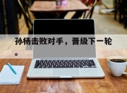 棋牌娱乐平台-孙杨击败对手，晋级下一轮。