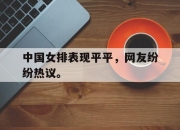 真人棋牌对战-中国女排表现平平，网友纷纷热议。