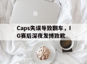 真人棋牌对战-Caps失误导致翻车，IG赛后深夜发博致歉