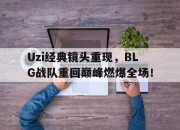 乐鱼真人游戏-Uzi经典镜头重现，BLG战队重回巅峰燃爆全场！