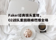 真人棋牌对战-Faker经典镜头重现，G2战队重回巅峰燃爆全场！