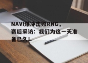 乐鱼真人游戏-NAVI爆冷击败RNG，赛后采访：我们为这一天准备已久！