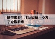 真人棋牌对战-拼搏出彩！球队团结一心为了夺取胜利