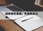 真人棋牌对战-姚明受伤离场，伤情尚未公布。