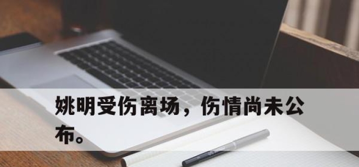 真人棋牌对战-姚明受伤离场，伤情尚未公布。