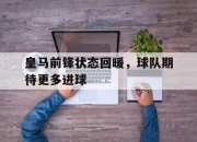 棋牌娱乐平台-皇马前锋状态回暖，球队期待更多进球