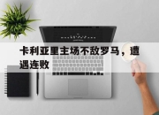 真人棋牌对战-卡利亚里主场不敌罗马，遭遇连败