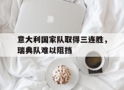 棋牌娱乐平台-意大利国家队取得三连胜，瑞典队难以阻挡