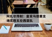 真人棋牌对战-阿扎尔传射：皇家马德里主场完胜瓦伦西亚队