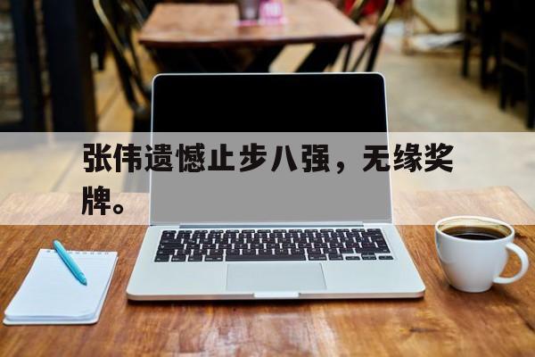 张伟遗憾止步八强，无缘奖牌。