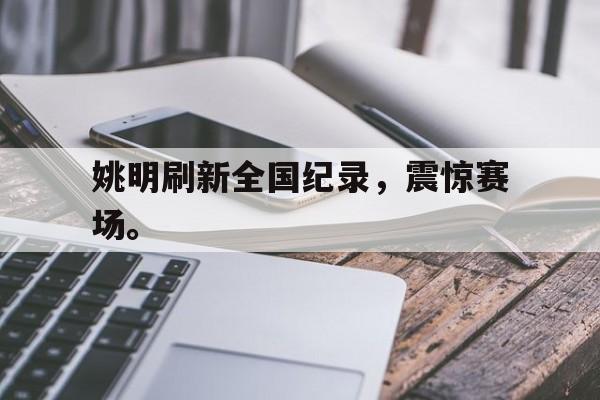 姚明刷新全国纪录，震惊赛场。