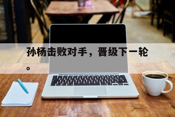 孙杨击败对手，晋级下一轮。