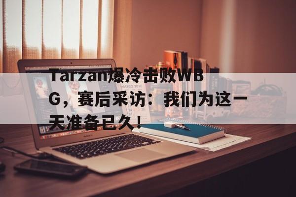 Tarzan爆冷击败WBG，赛后采访：我们为这一天准备已久！