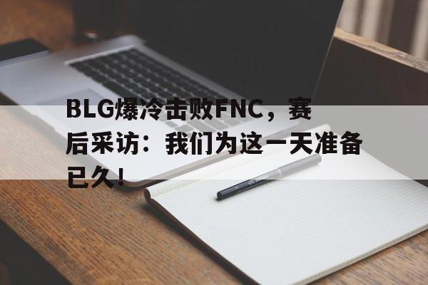 BLG爆冷击败FNC，赛后采访：我们为这一天准备已久！