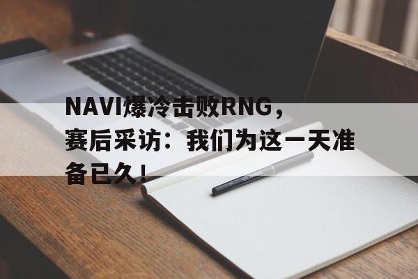 NAVI爆冷击败RNG，赛后采访：我们为这一天准备已久！