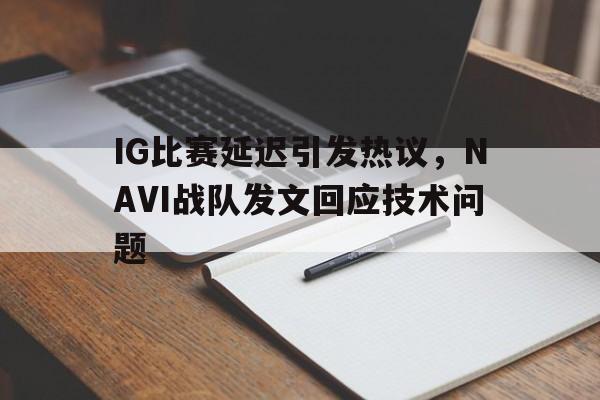 IG比赛延迟引发热议，NAVI战队发文回应技术问题