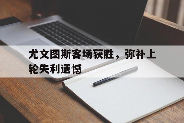 尤文图斯客场获胜，弥补上轮失利遗憾