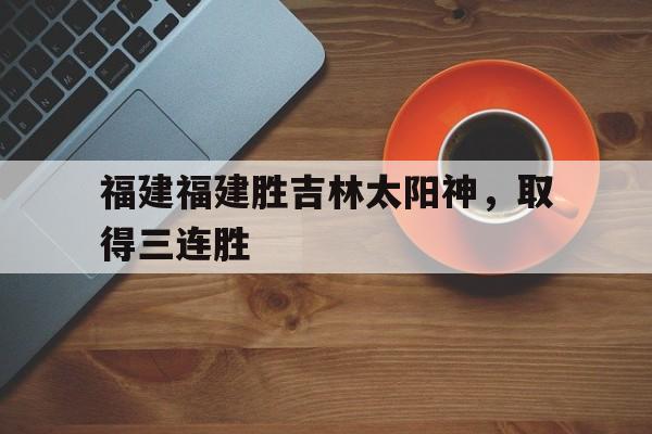 福建福建胜吉林太阳神，取得三连胜
