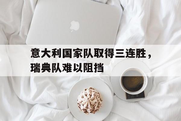 意大利国家队取得三连胜，瑞典队难以阻挡