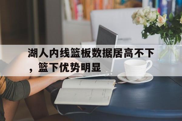 湖人内线篮板数据居高不下，篮下优势明显