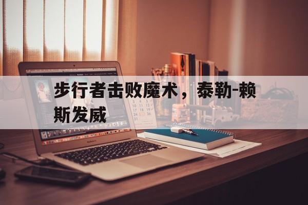 步行者击败魔术，泰勒-赖斯发威