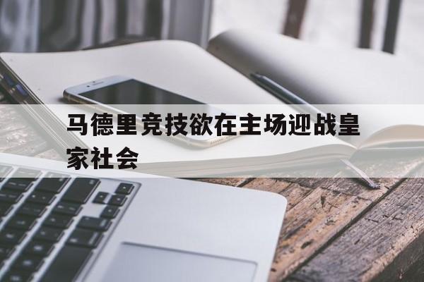 马德里竞技欲在主场迎战皇家社会